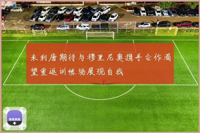 米利唐期待与穆里尼奥携手合作渴望重返训练场展现自我