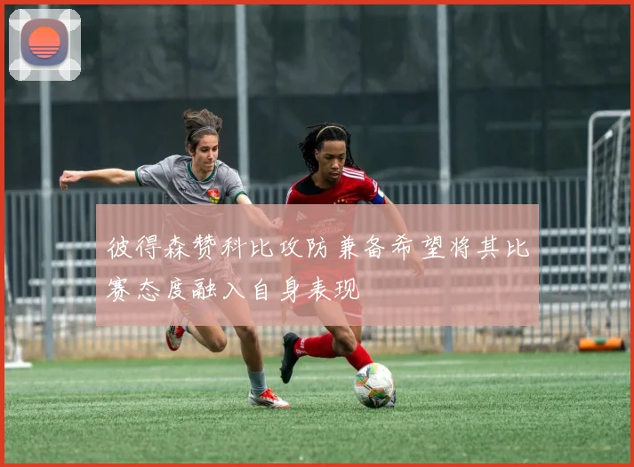 彼得森赞科比攻防兼备希望将其比赛态度融入自身表现