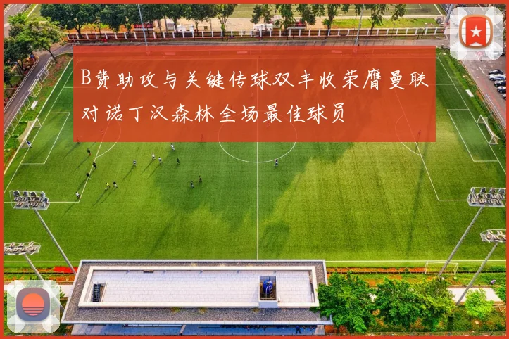 B费助攻与关键传球双丰收荣膺曼联对诺丁汉森林全场最佳球员