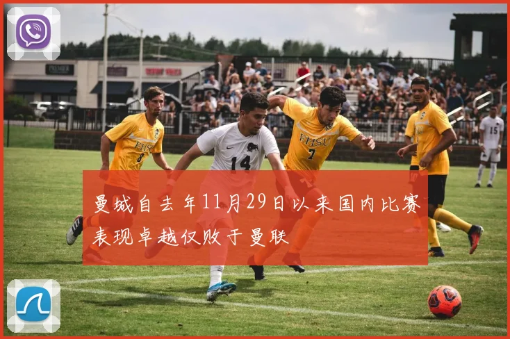 曼城自去年11月29日以来国内比赛表现卓越仅败于曼联