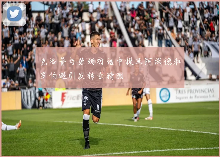 克洛普与劳姆对话中提及阿诺德和罗伯逊引发转会猜测