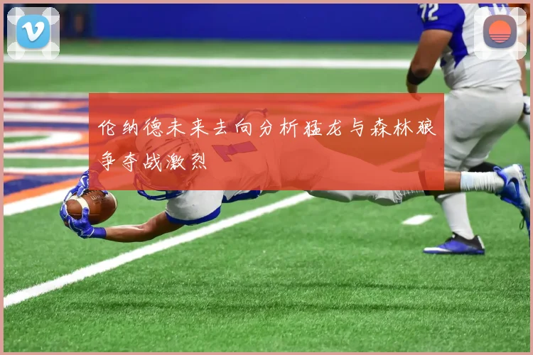 伦纳德未来去向分析猛龙与森林狼争夺战激烈