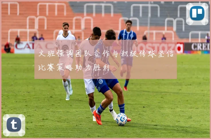 文班强调团队合作与积极传球坚信比赛策略助力胜利