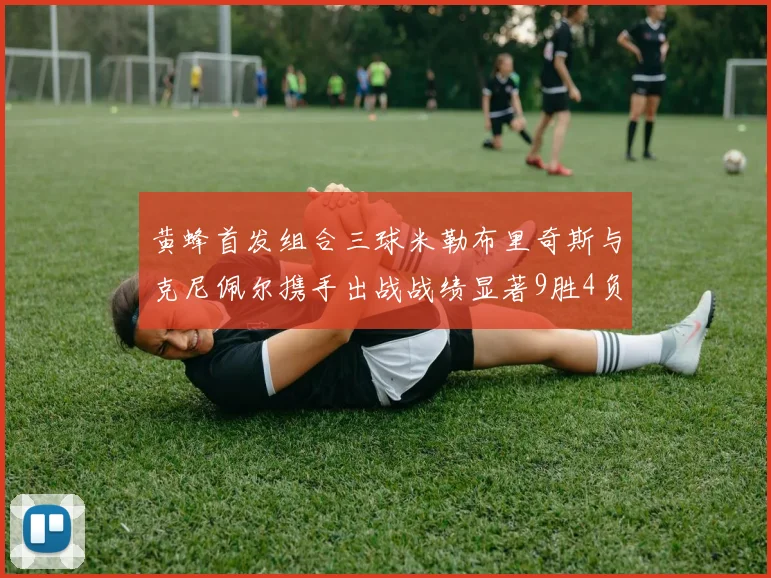 黄蜂首发组合三球米勒布里奇斯与克尼佩尔携手出战战绩显著9胜4负