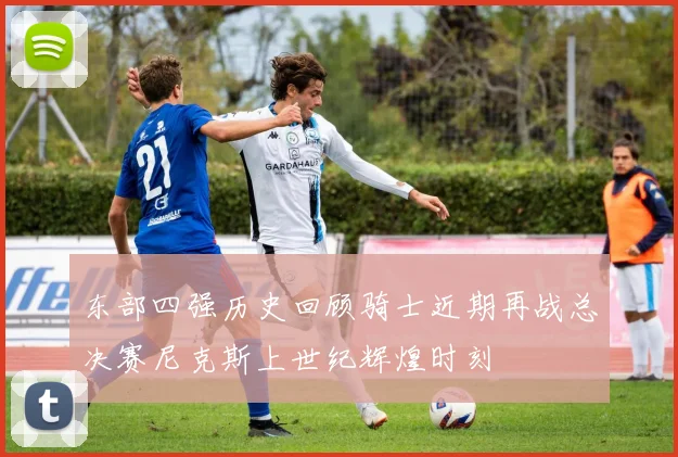 东部四强历史回顾骑士近期再战总决赛尼克斯上世纪辉煌时刻