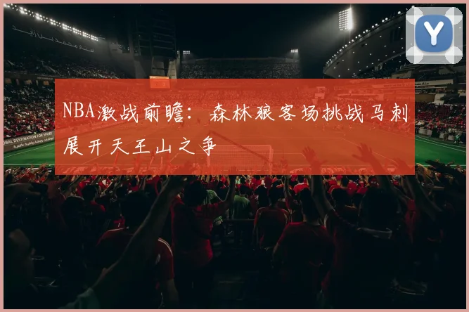 NBA激战前瞻：森林狼客场挑战马刺展开天王山之争