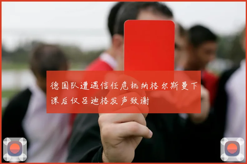 德国队遭遇信任危机纳格尔斯曼下课后仅吕迪格发声致谢
