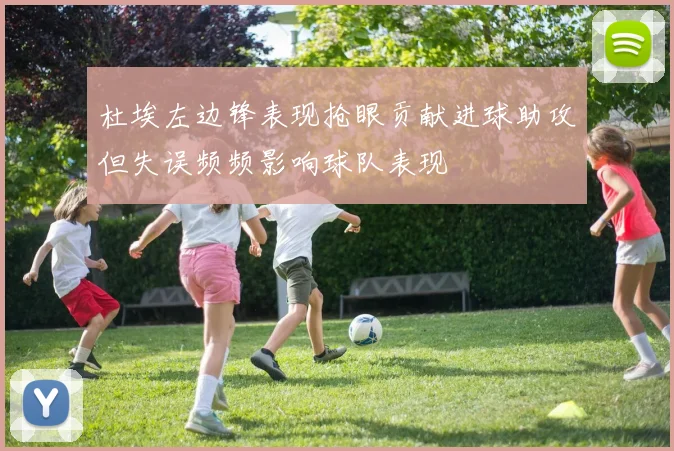 杜埃左边锋表现抢眼贡献进球助攻但失误频频影响球队表现