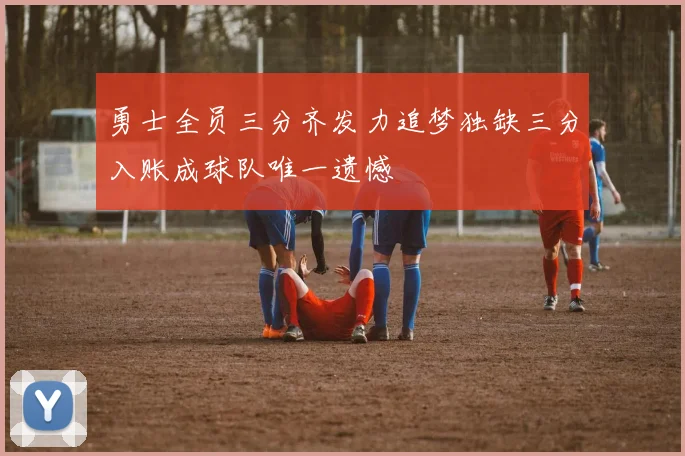 勇士全员三分齐发力追梦独缺三分入账成球队唯一遗憾